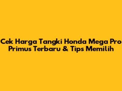 Cek Harga Tangki Honda Mega Pro Primus Terbaru & Tips Memilih