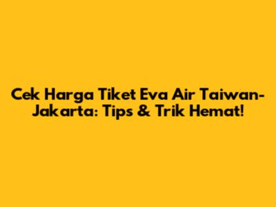 Cek Harga Tiket Eva Air Taiwan-Jakarta: Tips & Trik Hemat!