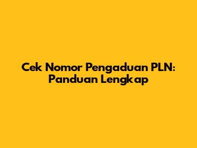 Cek Nomor Pengaduan PLN: Panduan Lengkap