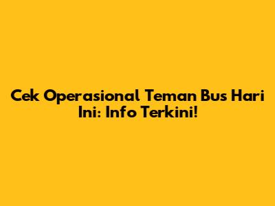 Cek Operasional Teman Bus Hari Ini: Info Terkini!
