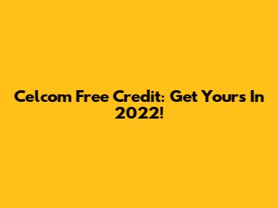 Celcom Free Credit: Get Yours In 2022!