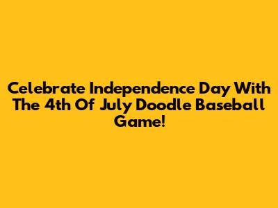Celebrate Independence Day With The 4th Of July Doodle Baseball Game!