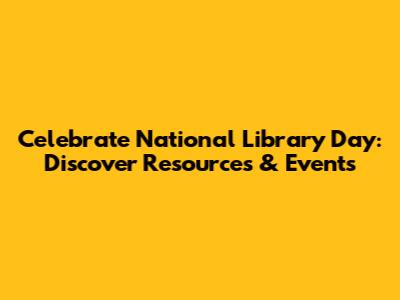 Celebrate National Library Day: Discover Resources & Events