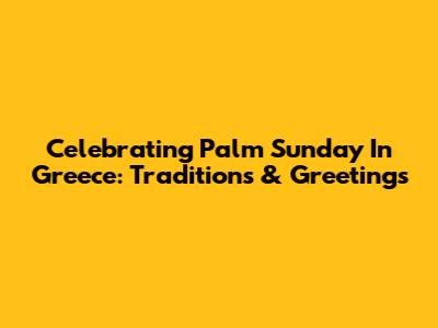 Celebrating Palm Sunday In Greece: Traditions & Greetings