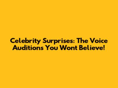 Celebrity Surprises: The Voice Auditions You Won't Believe!