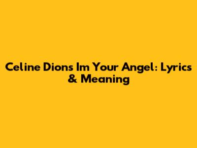 Celine Dion's 'I'm Your Angel': Lyrics & Meaning