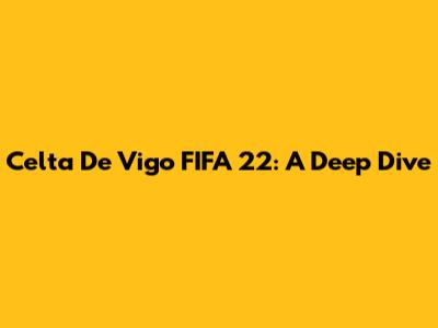 Celta De Vigo FIFA 22: A Deep Dive