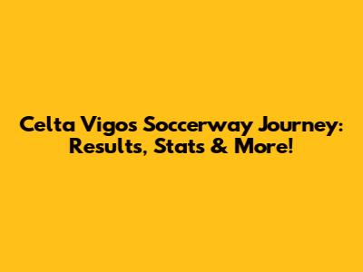 Celta Vigo's Soccerway Journey: Results, Stats & More!