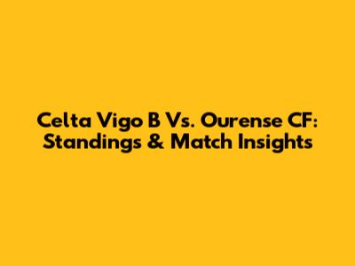 Celta Vigo B Vs. Ourense CF: Standings & Match Insights