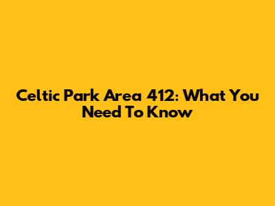 Celtic Park Area 412: What You Need To Know