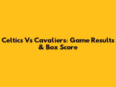 Celtics Vs Cavaliers: Game Results & Box Score
