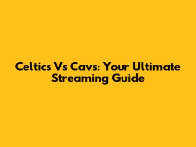 Celtics Vs Cavs: Your Ultimate Streaming Guide