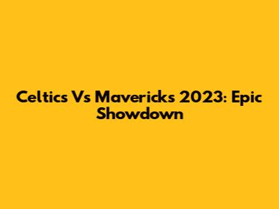 Celtics Vs Mavericks 2023: Epic Showdown