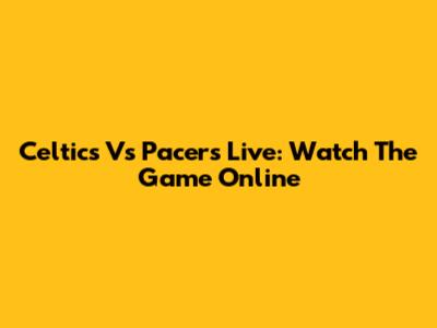 Celtics Vs Pacers Live: Watch The Game Online