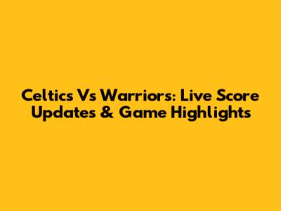 Celtics Vs Warriors: Live Score Updates & Game Highlights
