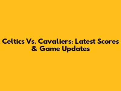 Celtics Vs. Cavaliers: Latest Scores & Game Updates