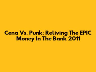 Cena Vs. Punk: Reliving The EPIC Money In The Bank 2011