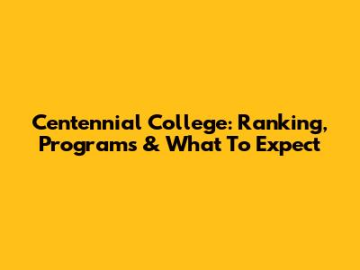 Centennial College: Ranking, Programs & What To Expect