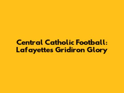 Central Catholic Football: Lafayette's Gridiron Glory
