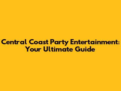 Central Coast Party Entertainment: Your Ultimate Guide