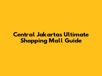Central Jakarta's Ultimate Shopping Mall Guide