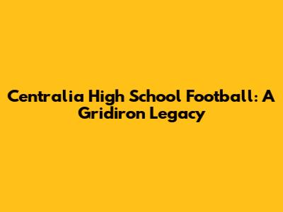 Centralia High School Football: A Gridiron Legacy