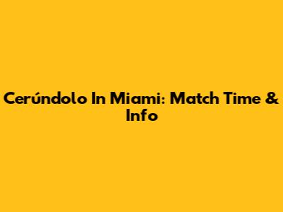 Cerúndolo In Miami: Match Time & Info