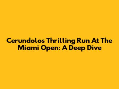 Cerundolo's Thrilling Run At The Miami Open: A Deep Dive