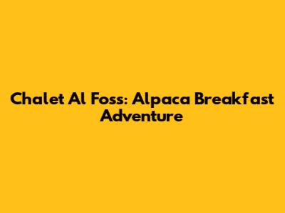 Chalet Al Foss: Alpaca Breakfast Adventure