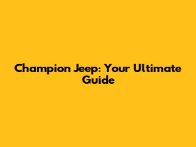 Champion Jeep: Your Ultimate Guide