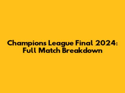 Champions League Final 2024: Full Match Breakdown