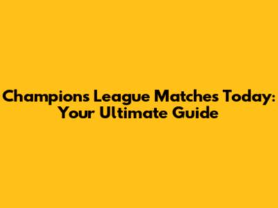 Champions League Matches Today: Your Ultimate Guide