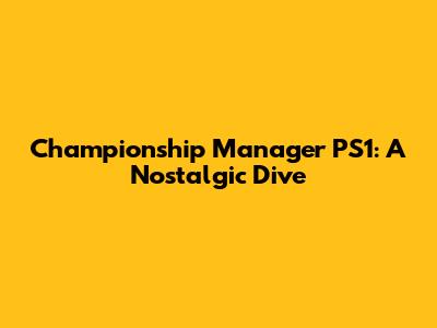 Championship Manager PS1: A Nostalgic Dive