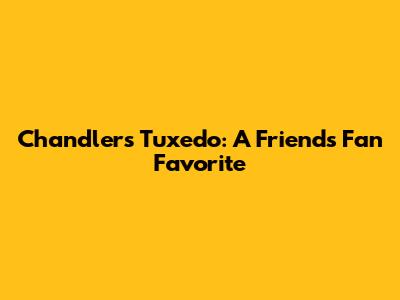 Chandler's Tuxedo: A "Friends" Fan Favorite