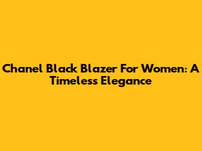 Chanel Black Blazer For Women: A Timeless Elegance