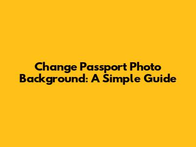 Change Passport Photo Background: A Simple Guide