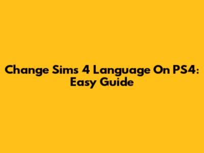 Change Sims 4 Language On PS4: Easy Guide