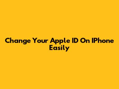 Change Your Apple ID On IPhone Easily