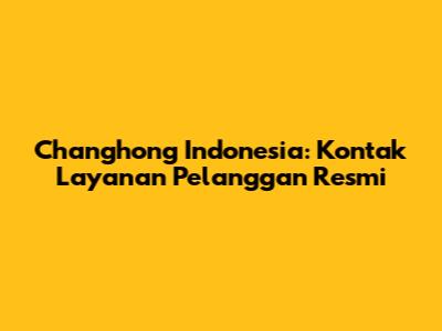 Changhong Indonesia: Kontak Layanan Pelanggan Resmi