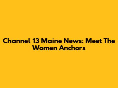 Channel 13 Maine News: Meet The Women Anchors