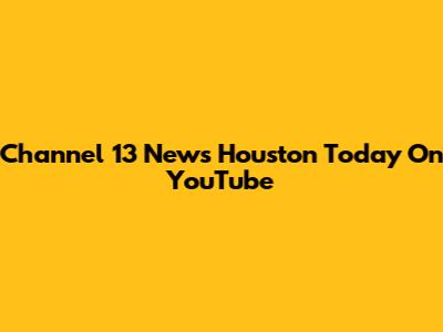 Channel 13 News Houston Today On YouTube