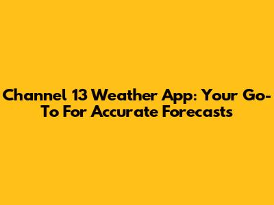 Channel 13 Weather App: Your Go-To For Accurate Forecasts