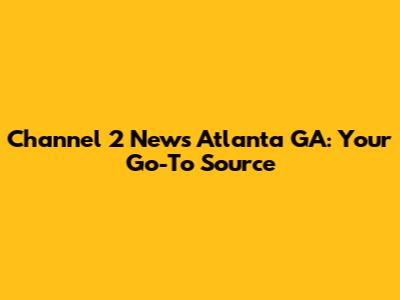 Channel 2 News Atlanta GA: Your Go-To Source