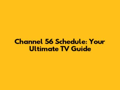 Channel 56 Schedule: Your Ultimate TV Guide