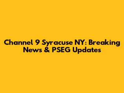 Channel 9 Syracuse NY: Breaking News & PSEG Updates