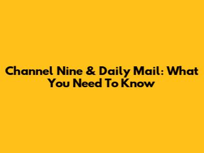 Channel Nine & Daily Mail: What You Need To Know