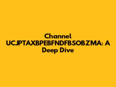 Channel UCJPTAXBPEBFNDFBSOBZMA: A Deep Dive
