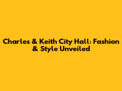 Charles & Keith City Hall: Fashion & Style Unveiled