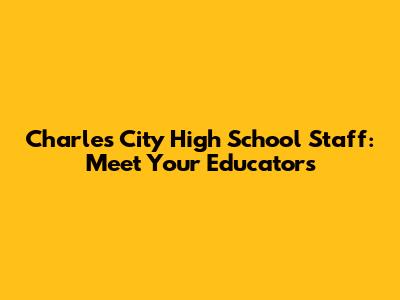 Charles City High School Staff: Meet Your Educators