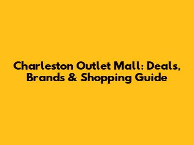 Charleston Outlet Mall: Deals, Brands & Shopping Guide